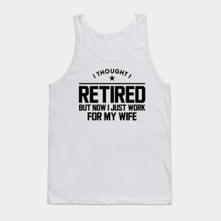 Retirement - I thought I retired but now I  just work for my wife Tank Top